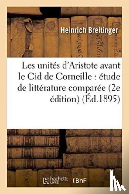 Breitinger, Heinrich - Les Unites d'Aristote Avant Le Cid de Corneille: Etude de Litterature Comparee 2e Edition