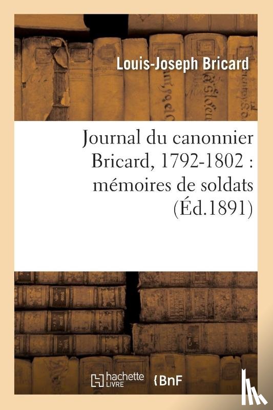 Bricard - Journal Du Canonnier Bricard, 1792-1802: Memoires de Soldats