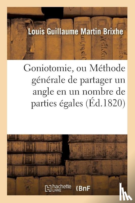 Brixhe, Louis Guillaume Martin - Goniotomie, Ou Methode Generale de Partager Un Angle En Un Nombre Quelconque de Parties