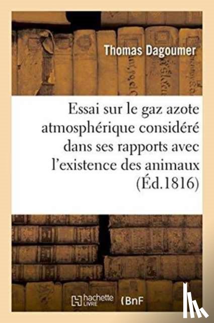 Dagoumer - Essai Sur Le Gaz Azote Atmospherique Considere Dans Ses Rapports Avec l'Existence Des Animaux,