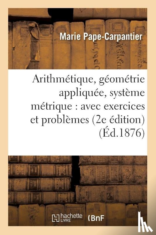 Pape-Carpantier, Marie - Arithmetique, Geometrie Appliquee, Systeme Metrique: Avec Exercices Et Problemes 2e Edition