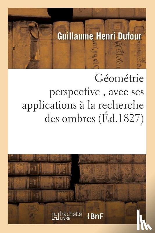 Dufour, Guillaume Henri - Geometrie Perspective, Avec Ses Applications A La Recherche Des Ombres