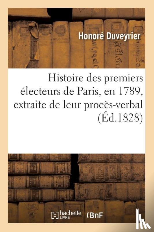 Duveyrier, Honore - Histoire Des Premiers Electeurs de Paris, En 1789, Extraite de Leur Proces-Verbal, Precedee