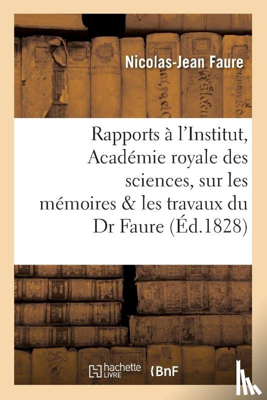 Faure, Nicolas-Jean - Rapports Faits A l'Institut, Academie Royale Des Sciences Sur Les Memoires & Les Travaux Du Dr Faure
