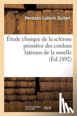 Guibert, Hermann-Ludovic - Etude Clinique de la Sclerose Primitive Des Cordons Lateraux de la Moelle