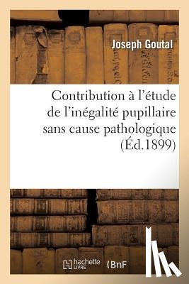 Goutal, Joseph - Contribution A l'Etude de l'Inegalite Pupillaire Sans Cause Pathologique