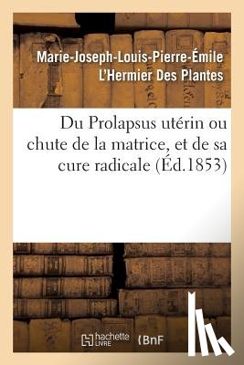 L'Hermier Des Plantes, Marie-Joseph-Louis-Pierre-Emile - Du Prolapsus Uterin Ou Chute de la Matrice, Et de Sa Cure Radicale