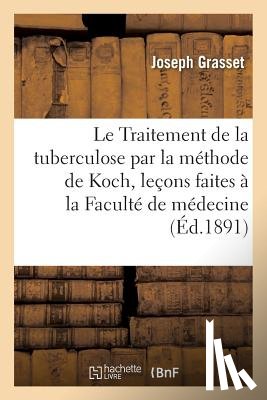 Grasset, Joseph - Le Traitement de la Tuberculose Par La Methode de Koch, Lecons Faites A La Faculte de Medecine