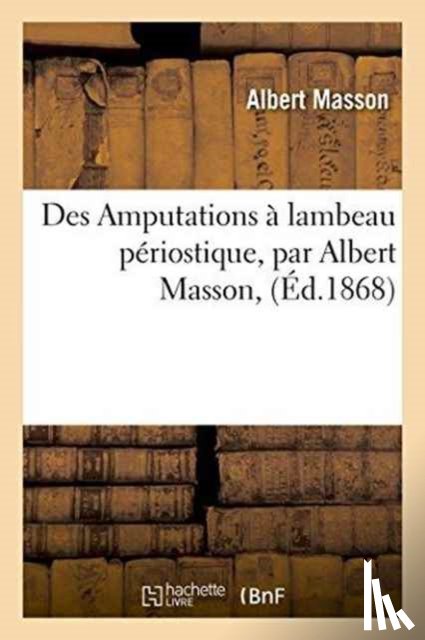Masson, Albert - Des Amputations A Lambeau Periostique, Par Albert Masson,