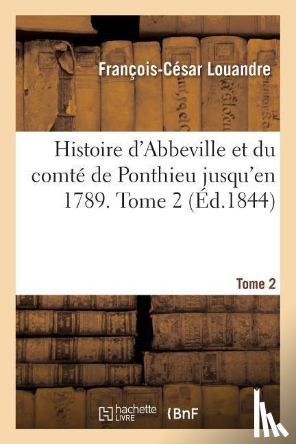 Louandre, Francois-Cesar - Histoire d'Abbeville Et Du Comte de Ponthieu Jusqu'en 1789. Tome 2