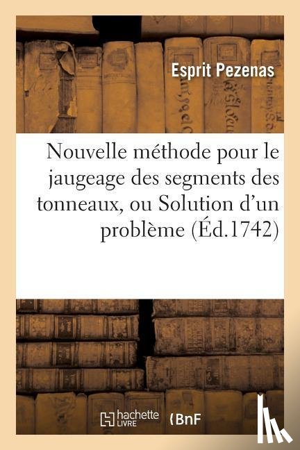 Pezenas, Esprit - Nouvelle Methode Pour Le Jaugeage Des Segments Des Tonneaux, Ou Solution d'Un Probleme
