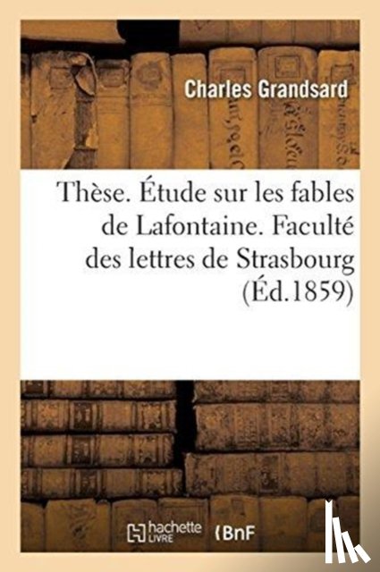 Grandsard, Charles - These. Etude Sur Les Fables de Lafontaine. Faculte Des Lettres de Strasbourg