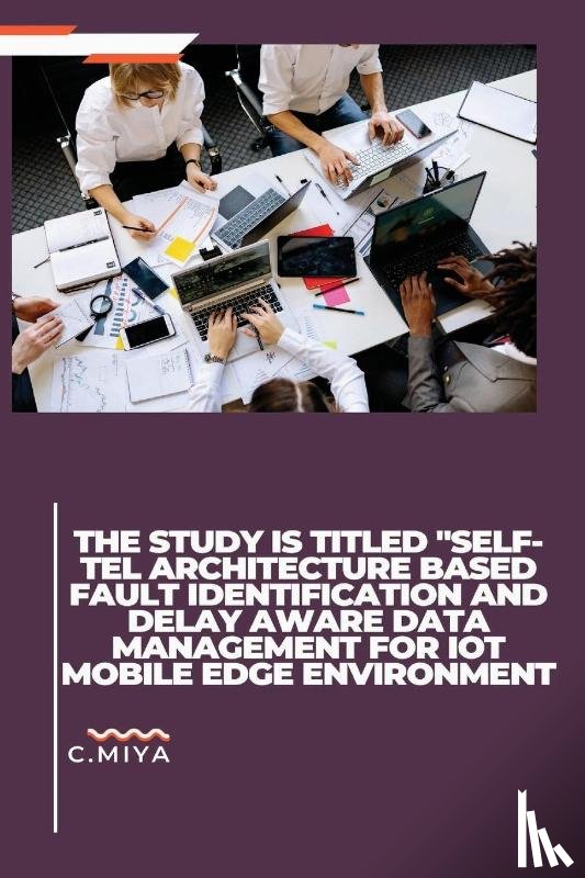 Miya, C. - The study is titled "SELF-TEL ARCHITECTURE BASED FAULT IDENTIFICATION AND DELAY AWARE DATA MANAGEMENT FOR IOT MOBILE EDGE ENVIRONMENT