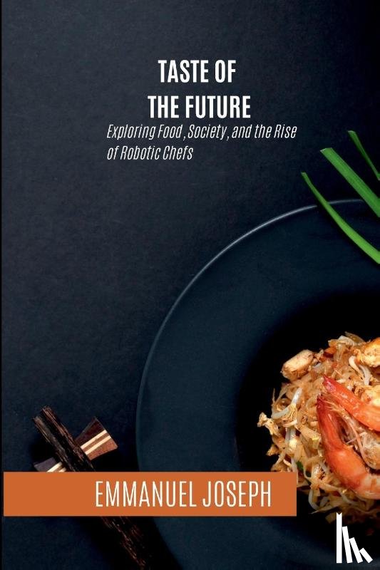 Joseph, Emmanuel - Taste of the Future, Exploring Food, Society, and the Rise of Robotic Chefs