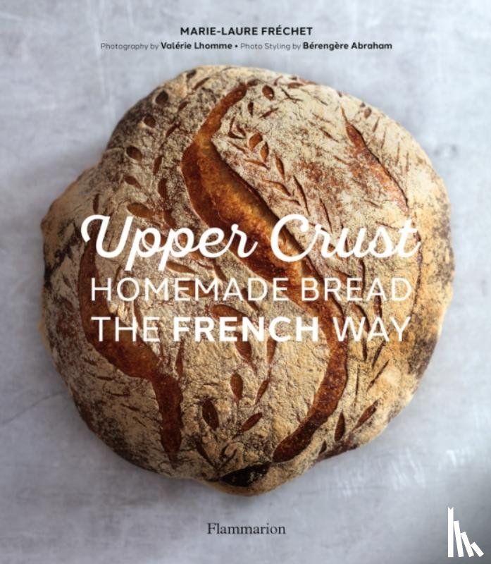 Fréchet, Marie-Laure, Abraham, Bérengère - Upper Crust: Homemade Bread the French Way