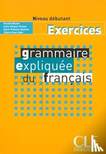 Huet-Ogle, Celyne, Vergne-Sirieys, Anne, Poisson-Quinton, Sylvie, Boulet, Roxane - Grammaire expliquee du francais - Niveau debutant - Cahier d'activites