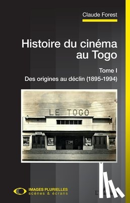 Forest, Claude - Histoire du cinéma au Togo: Tome I Des origines au déclin (1895-1994)