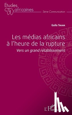 Thiam, Guila - Les médias africains à l'heure de la rupture