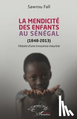 Fall, Sawrou - La mendicité des enfants au Sénégal (1848-2013): Histoire d'une innocence meurtrie