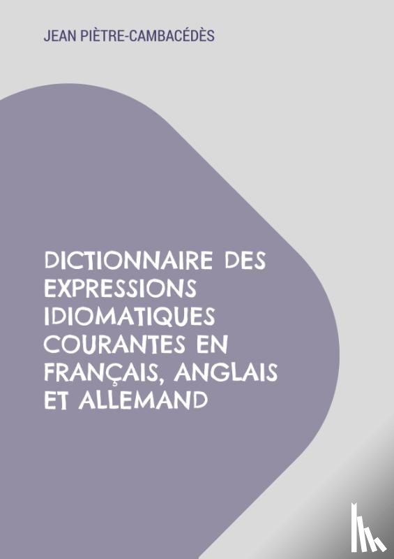 Pietre-Cambacedes, Jean - Dictionnaire des expressions idiomatiques courantes en francais, anglais et allemand