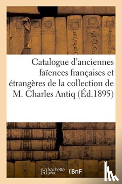Caillot - Catalogue d'Anciennes Fa?ences Fran?aises Et ?trang?res de la Collection de M. Charles Antiq