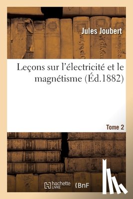 Joubert, Jules, Mascart, Eleuthere - Lecons Sur l'Electricite Et Le Magnetisme. Tome 2