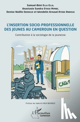 Ella Ella, Samuel-Béni, Ebongue, Denise Noëlle, Etogo Mimbe, Anastasie Sandra, Ateba Ondoua, Wendelin Arnaud - L'insertion socio-professionnelle des jeunes au Cameroun en question