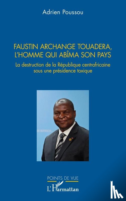Poussou, Adrien - Faustin Archange Touadera, l'homme qui abima son pays