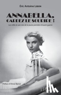 Lebon, Eric Antoine - Annabella, gardez le sourire !: Les mille et une vies de la jeune première d'avant-guerre
