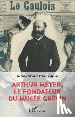 Cohen d'Aynac, Jacques-Edouard - Arthur Meyer, le fondateur du musée Grévin