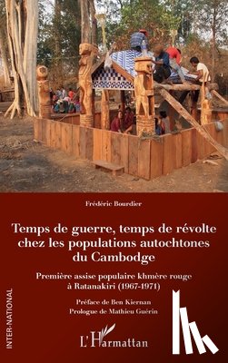 Bourdier, Frédéric - Temps de guerre, temps de révolte chez les populations autochtones du Cambodge: Première assise populaire khmère rouge à Ratanakiri (1967-1971)