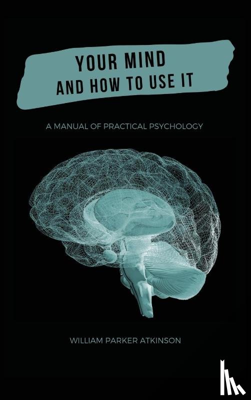 Parker Atkinson, William - Your Mind and How to Use It - A Manual of Practical Psychology