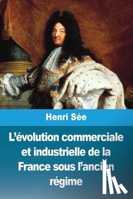 Sée, Henri - L'évolution commerciale et industrielle de la France sous l'ancien régime