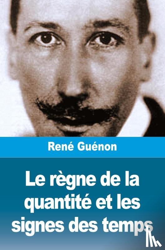 Guénon, René - Le règne de la quantité et les signes des temps