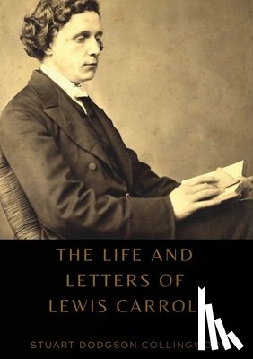 Collingwood, Stuart Dodgson - The life and letters of Lewis Carroll