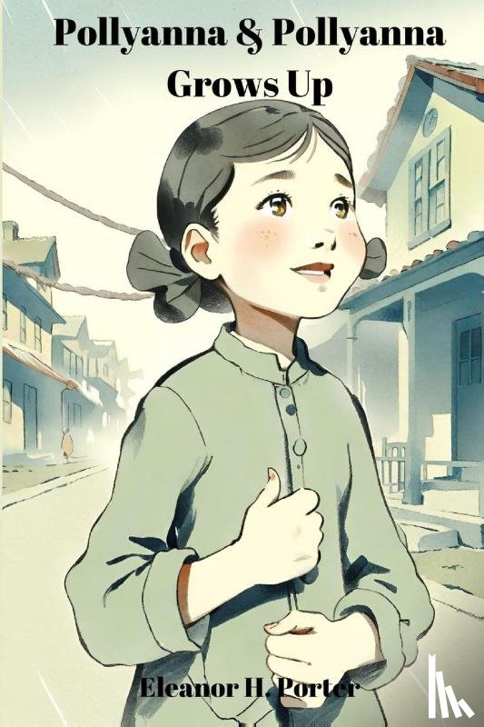 Porter, Eleanor H. - Pollyanna & Pollyanna Grows Up (Annotated)