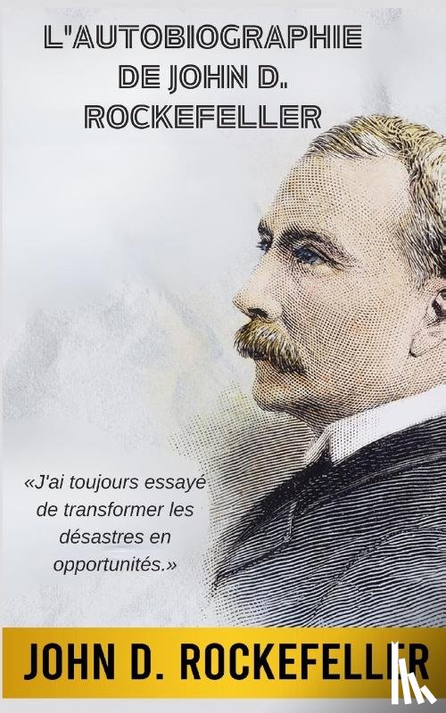 Rockefeller, John D. - L'Autobiographie de John D. Rockefeller (Traduit)