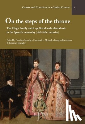 Martinez Hernandez, Santiago - On the Steps of the Throne: The King's Family and Its Political and Cultural Role in the Spanish Monarchy (16th-18th Centuries)