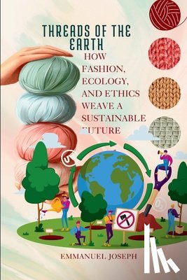 Joseph, Emmanuel - Threads of the Earth, How Fashion, Ecology, and Ethics Weave a Sustainable Future