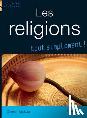 Ludwig, Quentin - Les religions, tout simplement !: Catholicisme, Orthodoxie, Protestantisme, Judaisme, Kabbale, Islam, Bouddhismes
