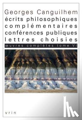 Canguilhem, Georges - Oeuvres Completes Tome VI: Ecrits Philosophiques Complementaires, Conferences Publiques, Lettres Choisies