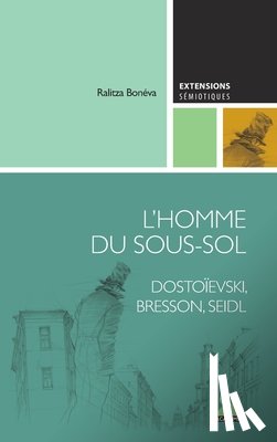 Boneva, Ralitza - L'Homme du sous-sol: Dostoïevski, Bresson, Seidl