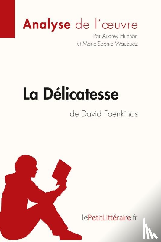 Huchon, Audrey, Lepetitlitteraire, Wauquez, Marie-Sophie - La Delicatesse de David Foenkinos (Analyse de l'oeuvre)