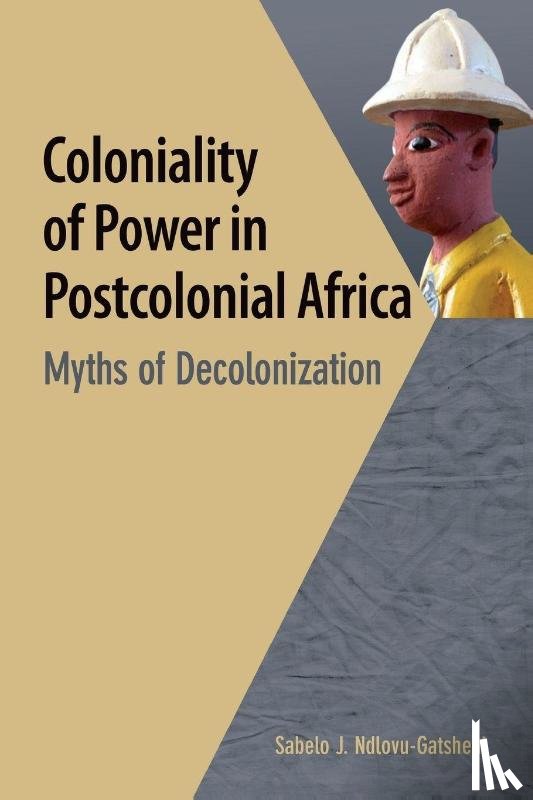 Ndlovu-Gatsheni, Sabelo J. - Coloniality of Power in Postcolonial Africa. Myths of Decolonization