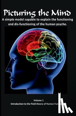 Gedall, Gary Edward - Picturing the Mind Vol 1, A simple model capable to explain the functioning and dysfunctioning of the human psyche.