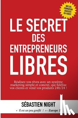Night, Sébastien - Le Secret des Entrepreneurs Libres: Réalisez vos rêves et devenez un Entrepreneur Libre, avec un système marketing simple, testé et éprouvé, qui fidél