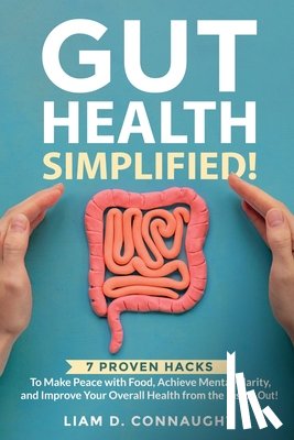 Connaught, Liam D. - Gut Health Simplified: 7 Proven Hacks to Make Peace with Food, Achieve Mental Clarity, and Improve Your Overall Health from the Inside Out!