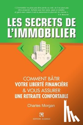 Morgan, Charles - Les Secrets de l'Immobilier: Comment Bâtir Votre Liberté financière et Vous Assurer Une Retraite Confortable