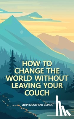 Moorhead-Guinea, John - How to Change the World Without Leaving Your Couch