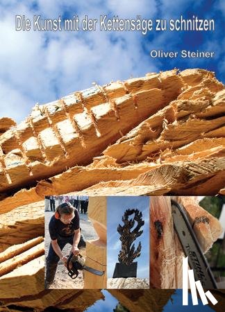 Steiner, Oliver - Die Kunst mit der Kettensäge zu schnitzen